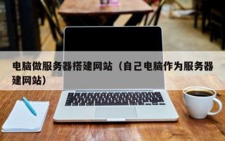 义乌电脑做服务器搭建网站（自己电脑作为服务器建网站）