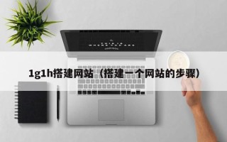 义乌1g1h搭建网站（搭建一个网站的步骤）