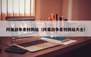 义乌阿曼战争素材网站（阿曼战争素材网站大全）
