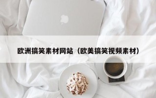 义乌欧洲搞笑素材网站（欧美搞笑视频素材）