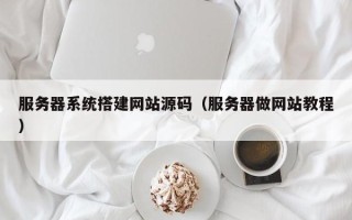 义乌服务器系统搭建网站源码（服务器做网站教程）