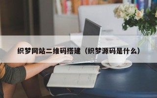 义乌织梦网站二维码搭建（织梦源码是什么）