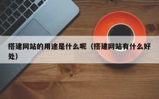 义乌搭建网站的用途是什么呢（搭建网站有什么好处）