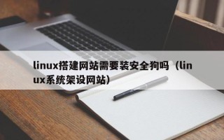 义乌linux搭建网站需要装安全狗吗（linux系统架设网站）