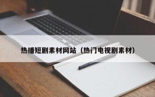 义乌热播短剧素材网站（热门电视剧素材）