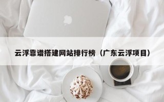 义乌云浮靠谱搭建网站排行榜（广东云浮项目）