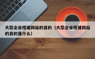 义乌大型企业搭建网站的目的（大型企业搭建网站的目的是什么）