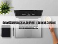义乌自助搭建网站怎么做的呢（自助建立网站）