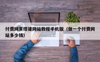 义乌付费网页搭建网站教程手机版（做一个付费网站多少钱）