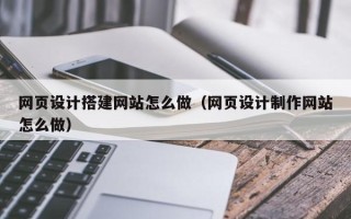义乌网页设计搭建网站怎么做（网页设计制作网站怎么做）